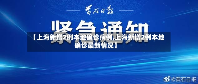 【上海新增2例本地确诊病例,上海新增2例本地确诊最新情况】