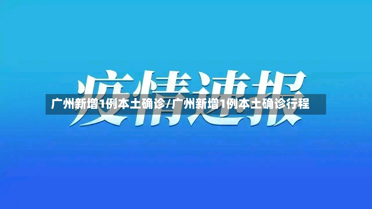 广州新增1例本土确诊/广州新增1例本土确诊行程-第3张图片