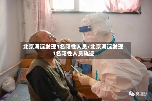 北京海淀发现1名阳性人员/北京海淀发现1名阳性人员轨迹