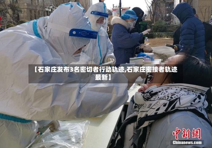 【石家庄发布3名密切者行动轨迹,石家庄密接者轨迹最新】-第2张图片