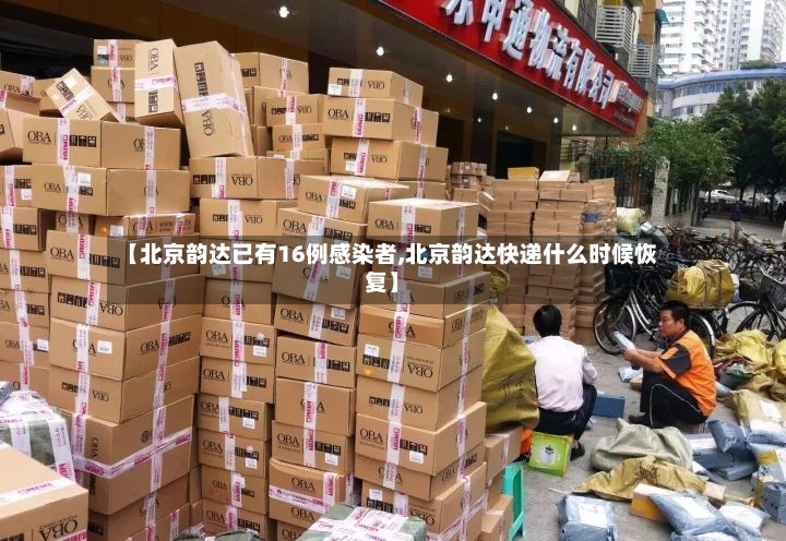 【北京韵达已有16例感染者,北京韵达快递什么时候恢复】
