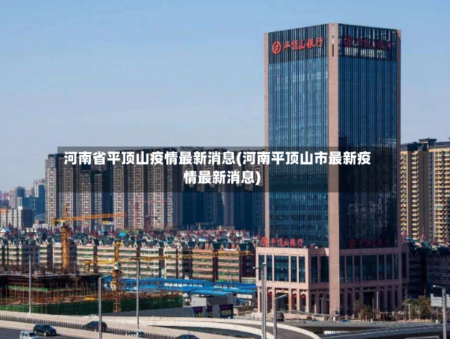 河南省平顶山疫情最新消息(河南平顶山市最新疫情最新消息)-第3张图片