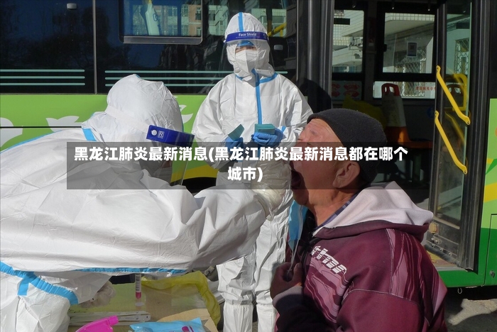 黑龙江肺炎最新消息(黑龙江肺炎最新消息都在哪个城市)
