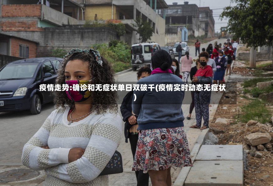 疫情走势:确诊和无症状单日双破千(疫情实时动态无症状)