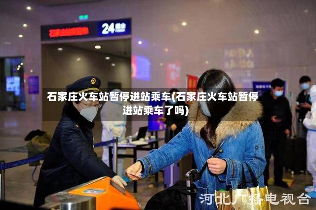石家庄火车站暂停进站乘车(石家庄火车站暂停进站乘车了吗)