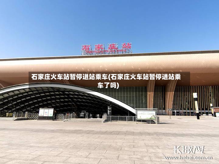 石家庄火车站暂停进站乘车(石家庄火车站暂停进站乘车了吗)-第3张图片