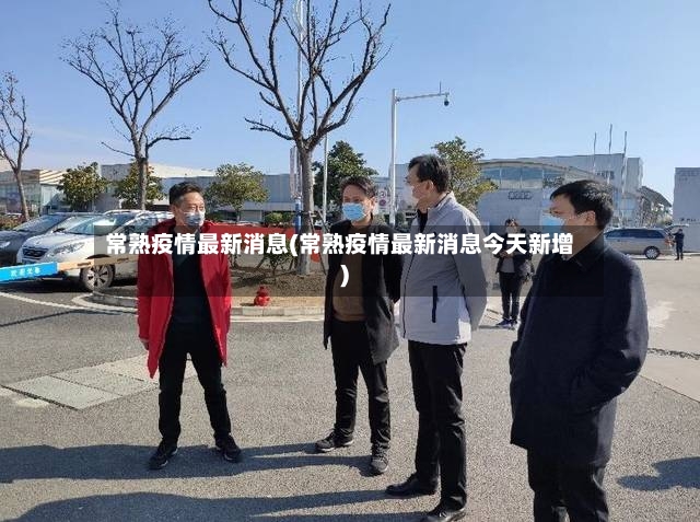 常熟疫情最新消息(常熟疫情最新消息今天新增)