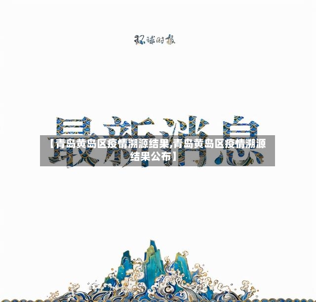 【青岛黄岛区疫情溯源结果,青岛黄岛区疫情溯源结果公布】