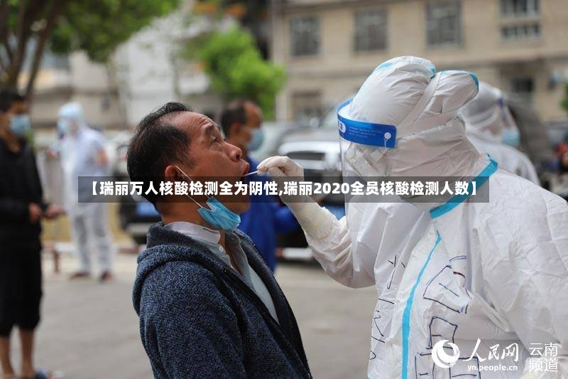 【瑞丽万人核酸检测全为阴性,瑞丽2020全员核酸检测人数】-第2张图片