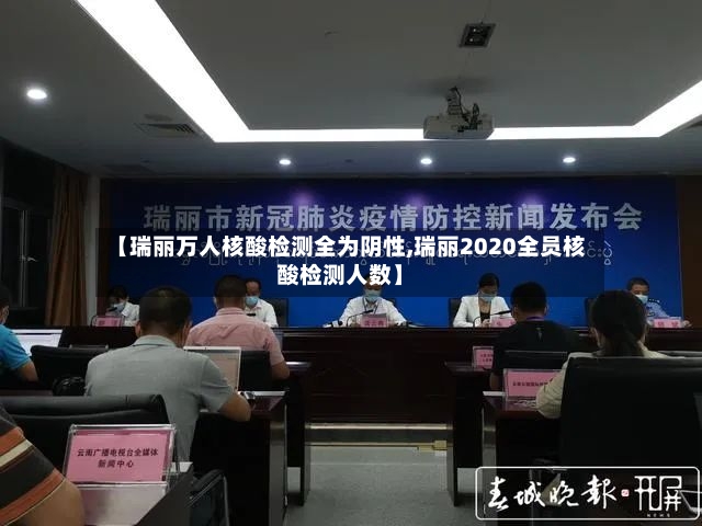 【瑞丽万人核酸检测全为阴性,瑞丽2020全员核酸检测人数】-第3张图片