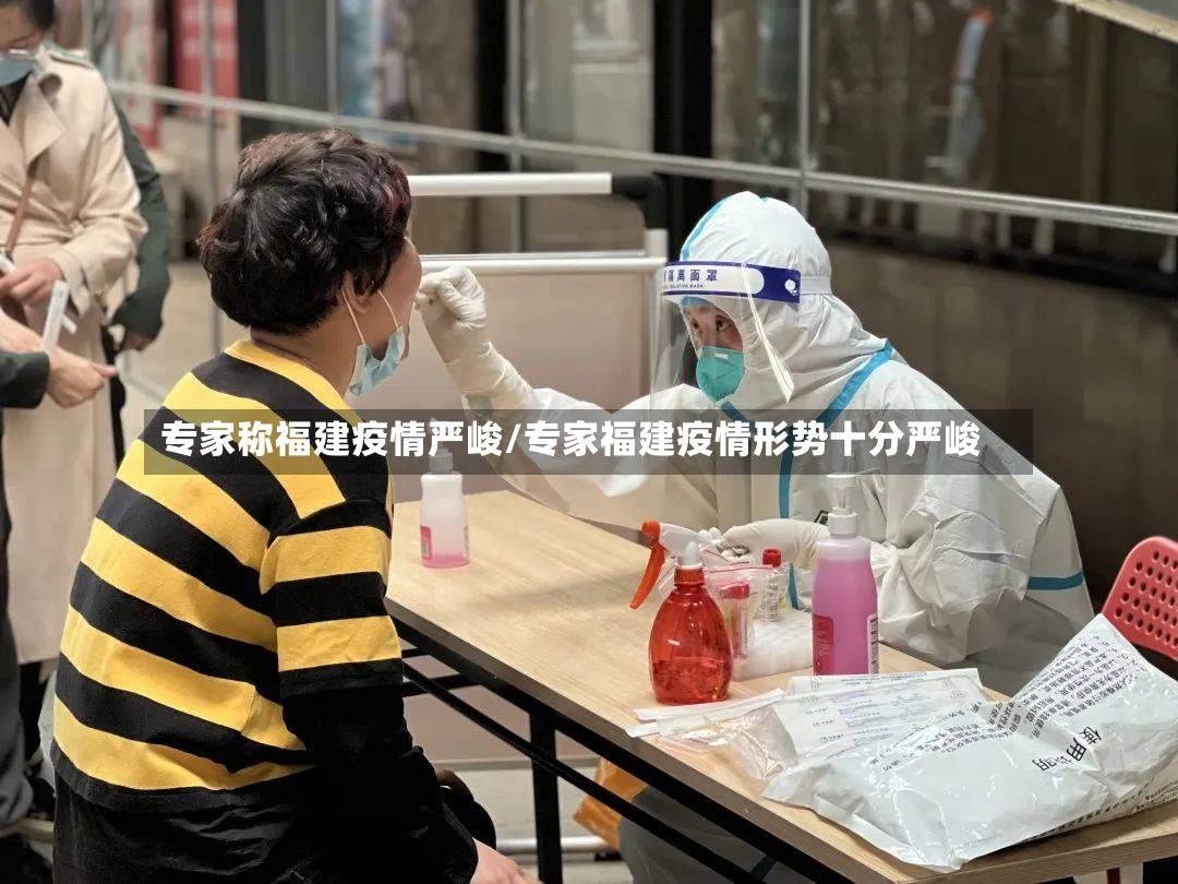 专家称福建疫情严峻/专家福建疫情形势十分严峻-第2张图片