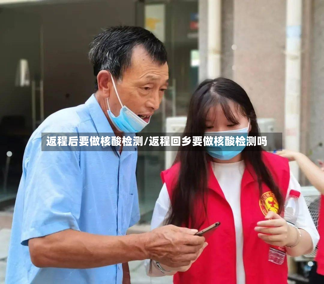 返程后要做核酸检测/返程回乡要做核酸检测吗