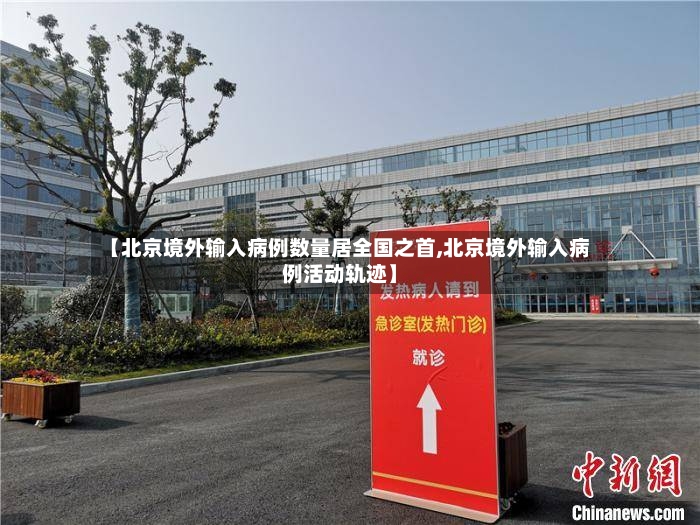 【北京境外输入病例数量居全国之首,北京境外输入病例活动轨迹】-第2张图片