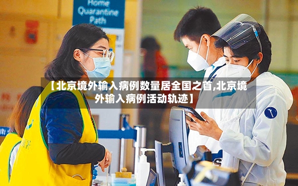 【北京境外输入病例数量居全国之首,北京境外输入病例活动轨迹】-第3张图片