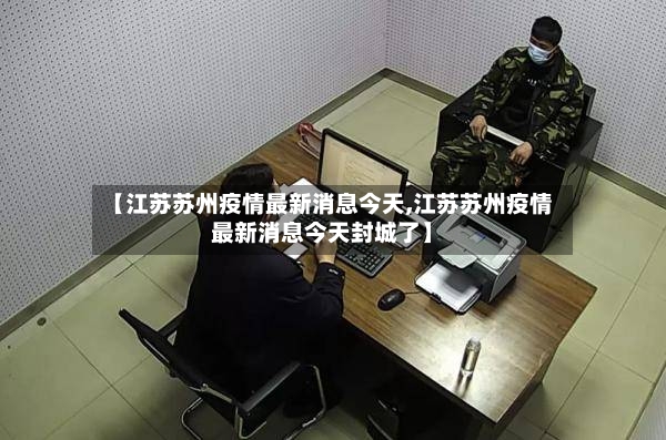 【江苏苏州疫情最新消息今天,江苏苏州疫情最新消息今天封城了】