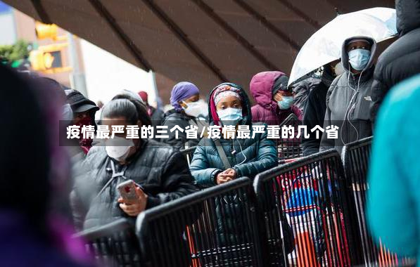 疫情最严重的三个省/疫情最严重的几个省-第2张图片