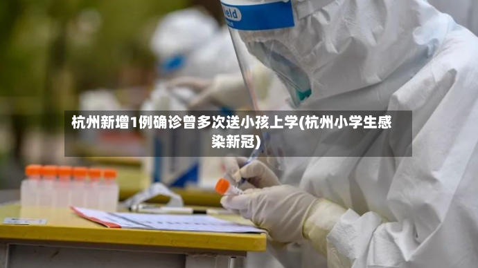 杭州新增1例确诊曾多次送小孩上学(杭州小学生感染新冠)-第2张图片