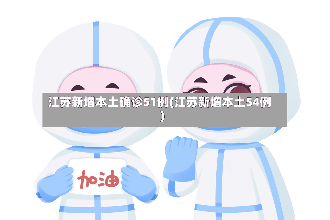 江苏新增本土确诊51例(江苏新增本土54例)-第3张图片
