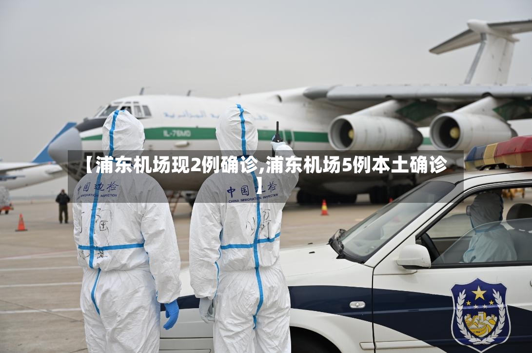 【浦东机场现2例确诊,浦东机场5例本土确诊】