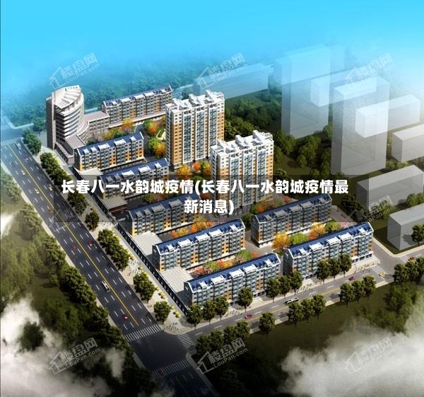 长春八一水韵城疫情(长春八一水韵城疫情最新消息)