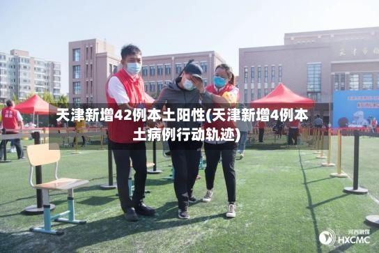天津新增42例本土阳性(天津新增4例本土病例行动轨迹)-第3张图片
