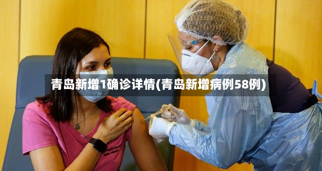 青岛新增1确诊详情(青岛新增病例58例)