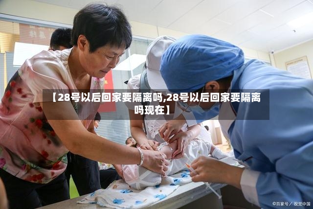 【28号以后回家要隔离吗,28号以后回家要隔离吗现在】-第2张图片
