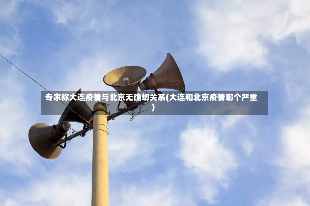 专家称大连疫情与北京无确切关系(大连和北京疫情哪个严重)