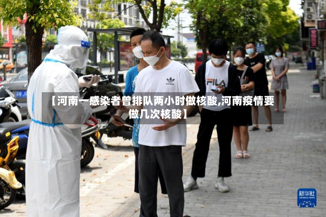 【河南一感染者曾排队两小时做核酸,河南疫情要做几次核酸】-第2张图片