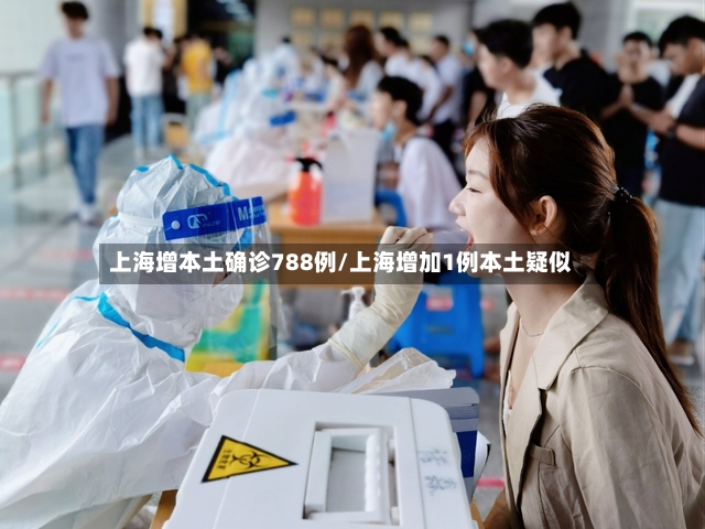上海增本土确诊788例/上海增加1例本土疑似-第3张图片