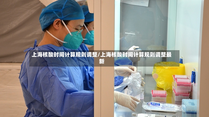 上海核酸时间计算规则调整/上海核酸时间计算规则调整最新