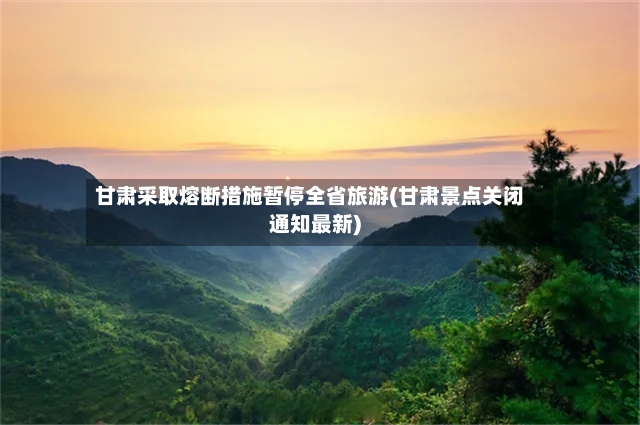 甘肃采取熔断措施暂停全省旅游(甘肃景点关闭通知最新)-第2张图片