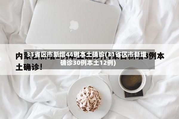 31省区市新增44例本土确诊(31省区市新增确诊30例本土12例)-第3张图片