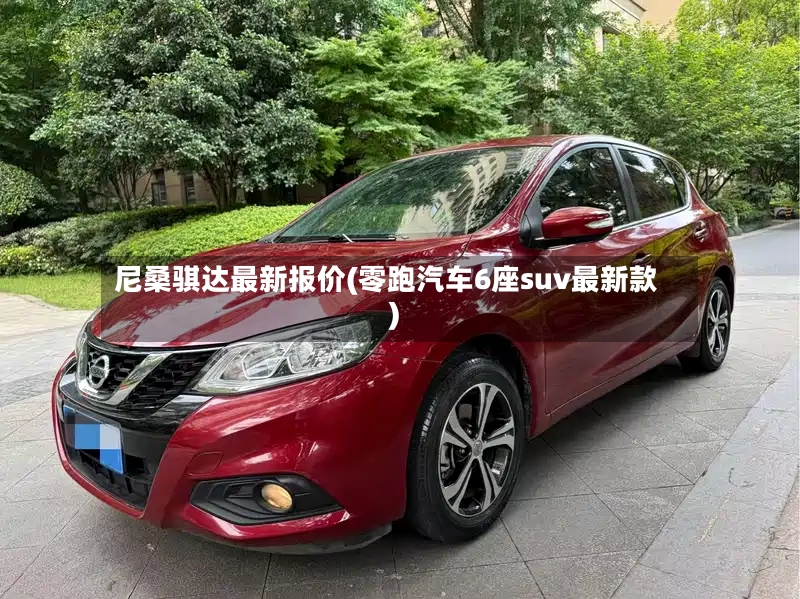 尼桑骐达最新报价(零跑汽车6座suv最新款)