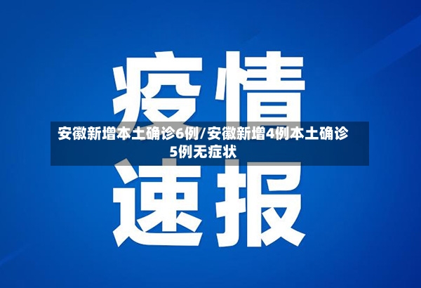 安徽新增本土确诊6例/安徽新增4例本土确诊5例无症状