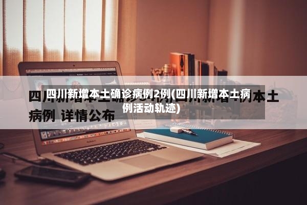 四川新增本土确诊病例2例(四川新增本土病例活动轨迹)-第2张图片