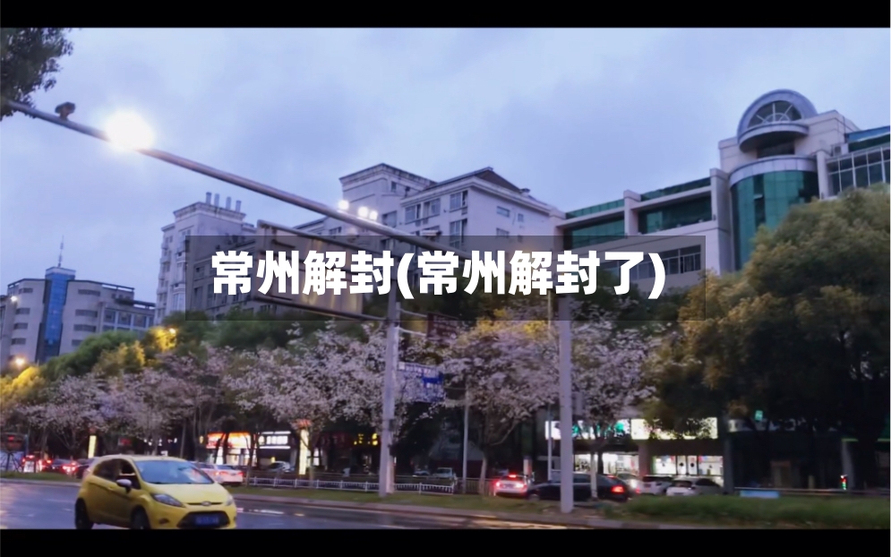 常州解封(常州解封了)-第2张图片