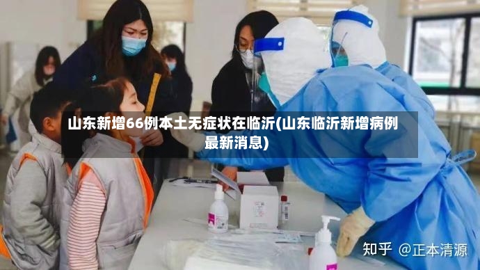 山东新增66例本土无症状在临沂(山东临沂新增病例最新消息)