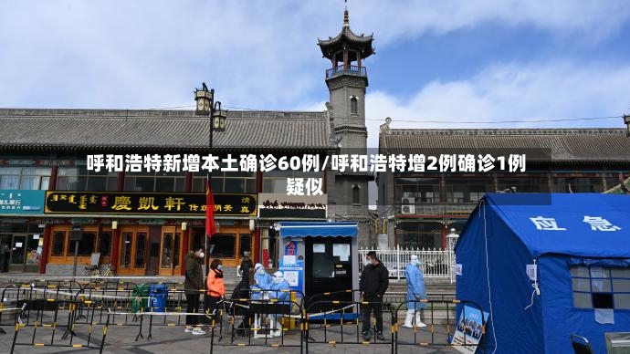 呼和浩特新增本土确诊60例/呼和浩特增2例确诊1例疑似