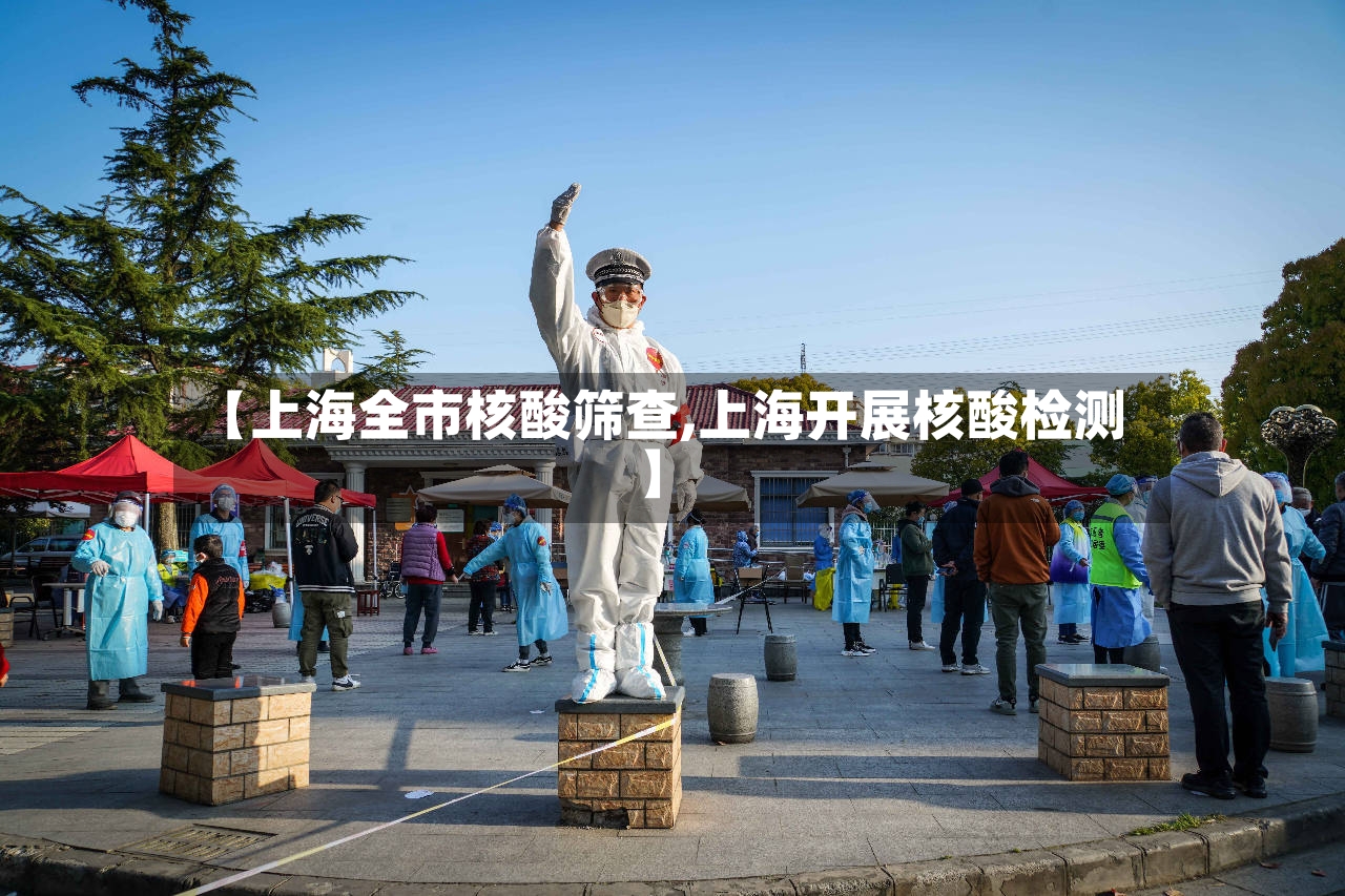 【上海全市核酸筛查,上海开展核酸检测】-第2张图片