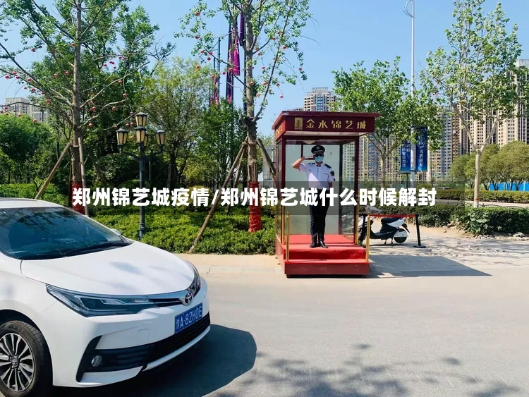 郑州锦艺城疫情/郑州锦艺城什么时候解封