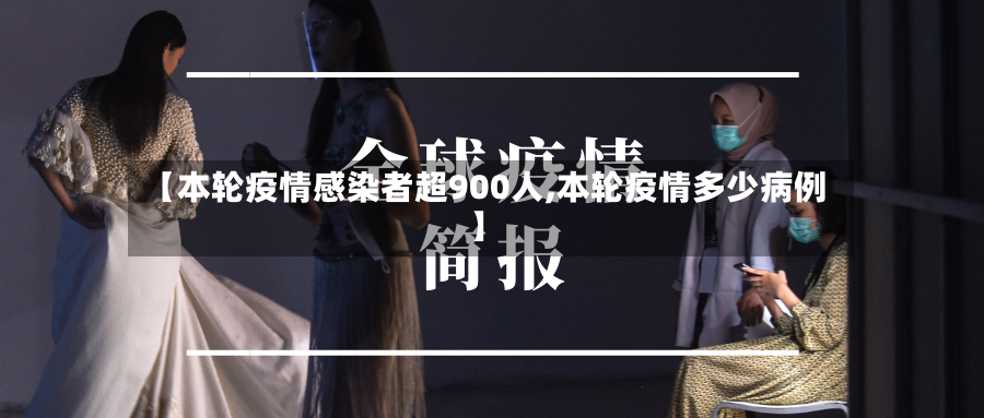 【本轮疫情感染者超900人,本轮疫情多少病例】