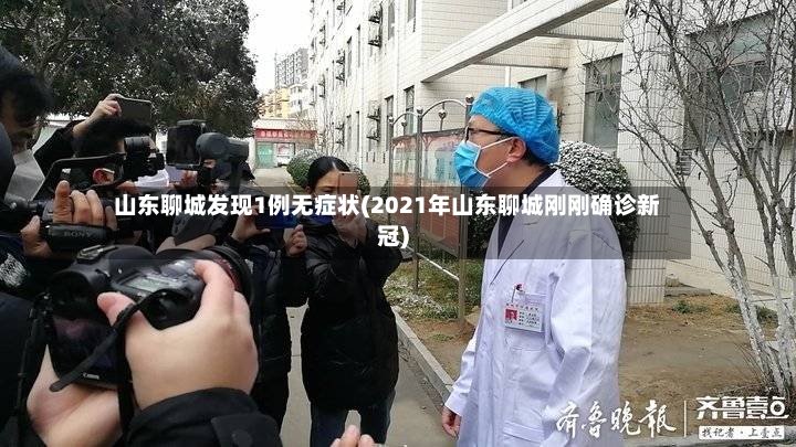 山东聊城发现1例无症状(2021年山东聊城刚刚确诊新冠)