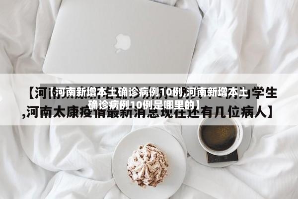 【河南新增本土确诊病例10例,河南新增本土确诊病例10例是哪里的】-第2张图片