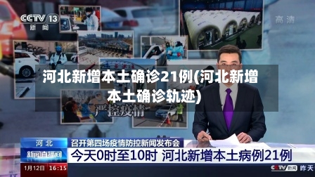 河北新增本土确诊21例(河北新增本土确诊轨迹)-第2张图片