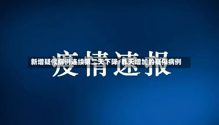 新增疑似病例连续第二天下降/昨天增加的疑似病例-第2张图片