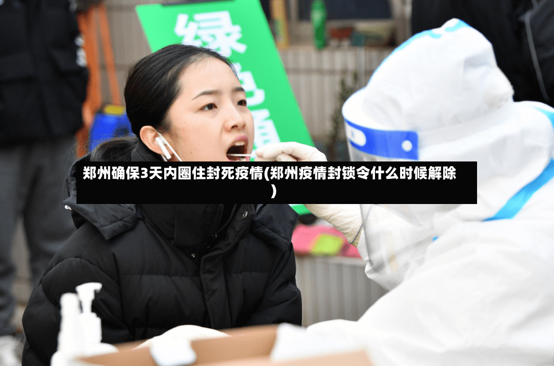 郑州确保3天内圈住封死疫情(郑州疫情封锁令什么时候解除)