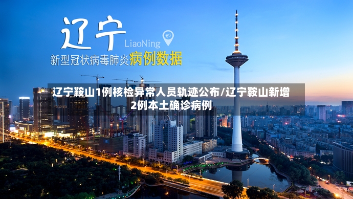 辽宁鞍山1例核检异常人员轨迹公布/辽宁鞍山新增2例本土确诊病例