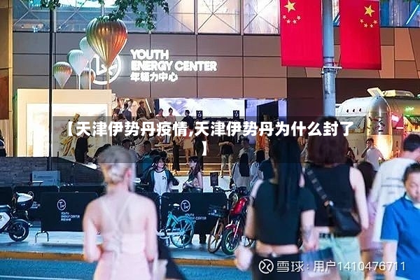 【天津伊势丹疫情,天津伊势丹为什么封了】-第2张图片