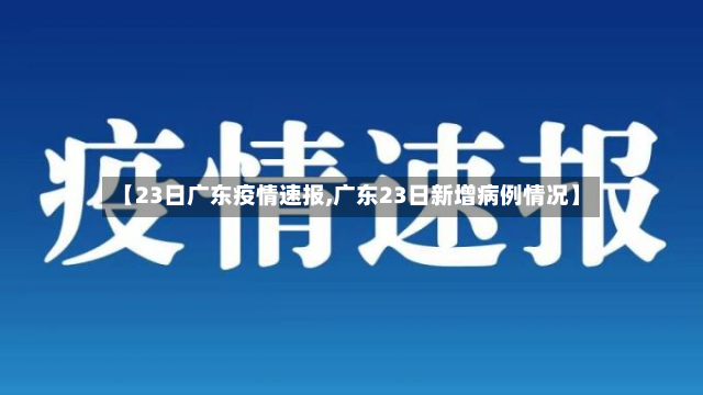 【23日广东疫情速报,广东23日新增病例情况】-第2张图片